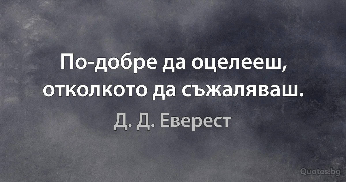 По-добре да оцелееш, отколкото да съжаляваш. (Д. Д. Еверест)