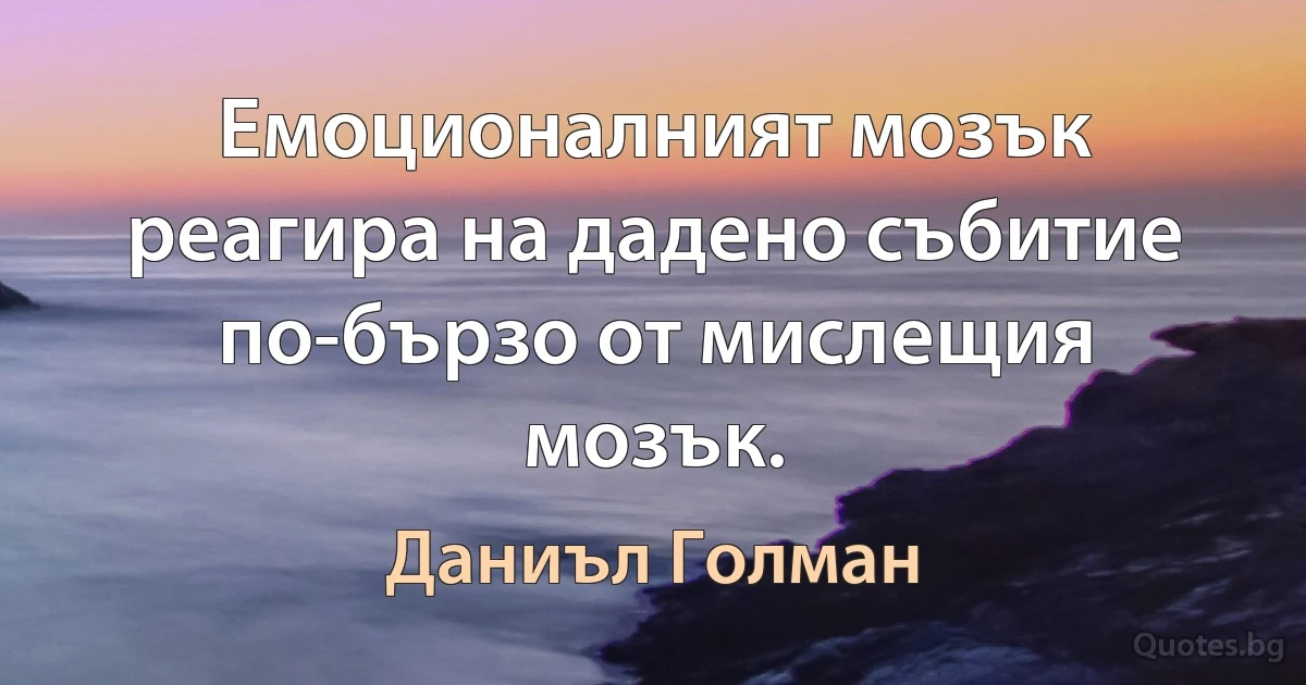 Емоционалният мозък реагира на дадено събитие по-бързо от мислещия мозък. (Даниъл Голман)