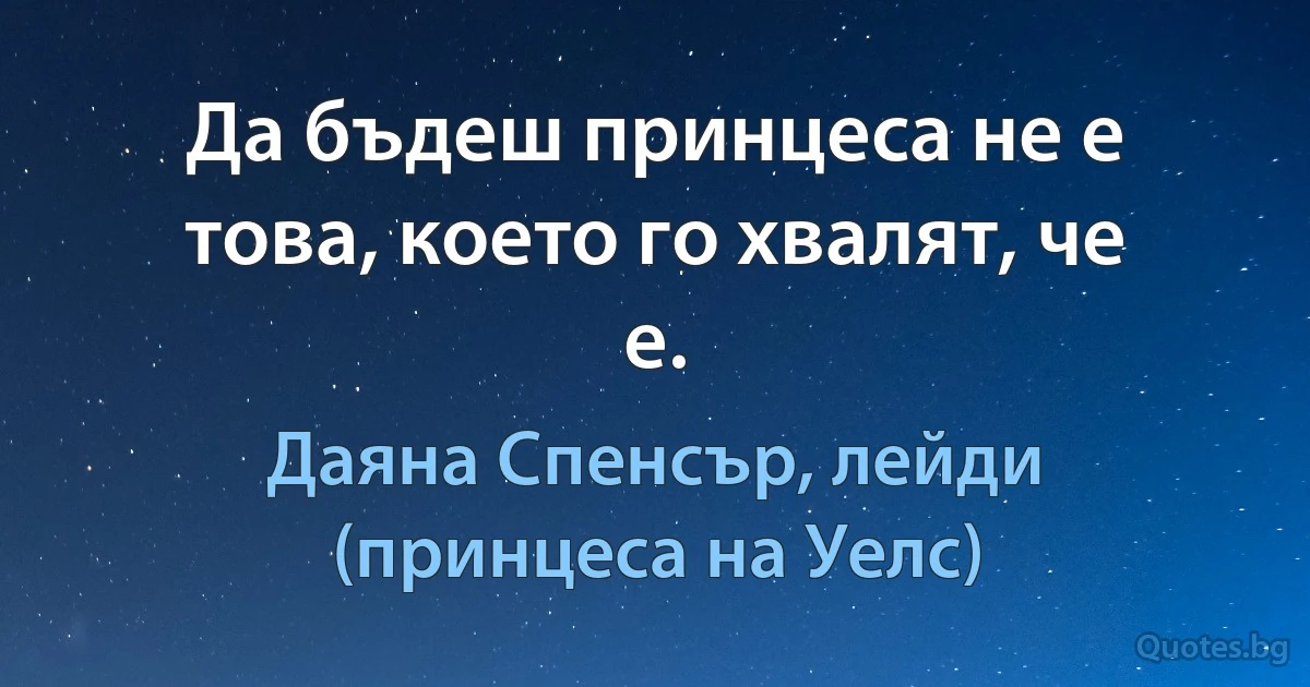 Да бъдеш принцеса не е това, което го хвалят, че е. (Даяна Спенсър, лейди (принцеса на Уелс))