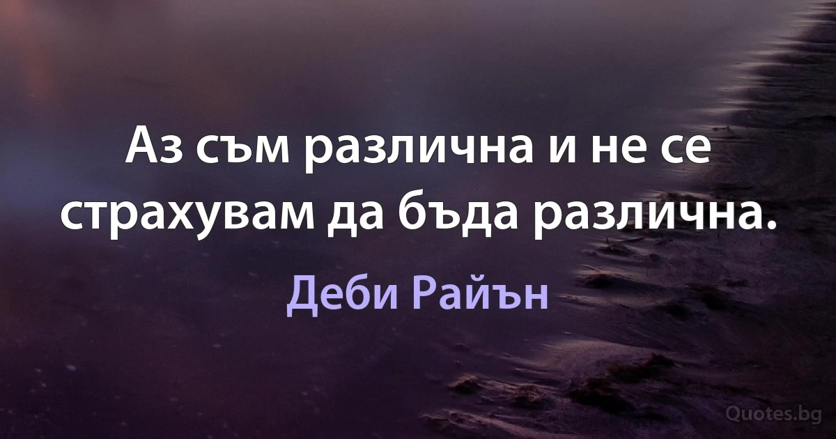 Аз съм различна и не се страхувам да бъда различна. (Деби Райън)