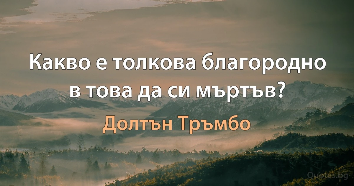 Какво е толкова благородно в това да си мъртъв? (Долтън Тръмбо)