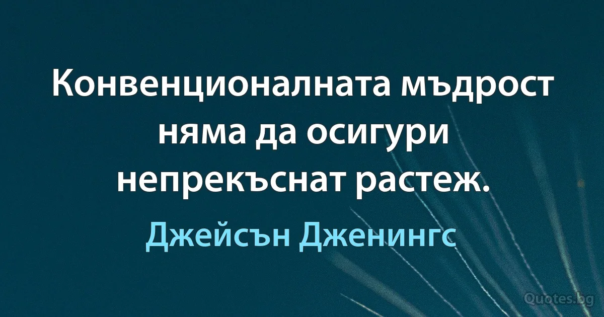 Конвенционалната мъдрост няма да осигури непрекъснат растеж. (Джейсън Дженингс)