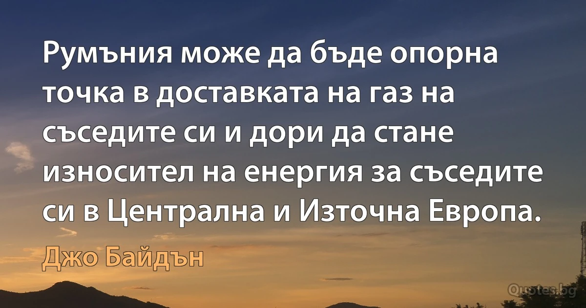 Румъния може да бъде опорна точка в доставката на газ на съседите си и дори да стане износител на енергия за съседите си в Централна и Източна Европа. (Джо Байдън)