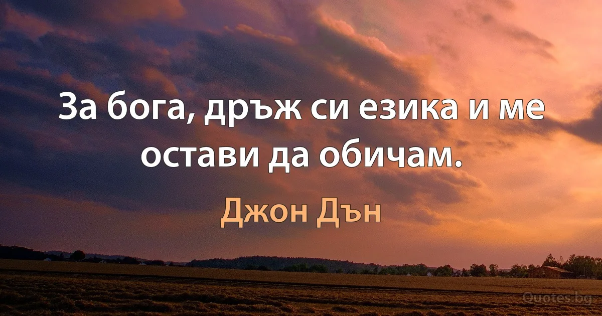 За бога, дръж си езика и ме остави да обичам. (Джон Дън)