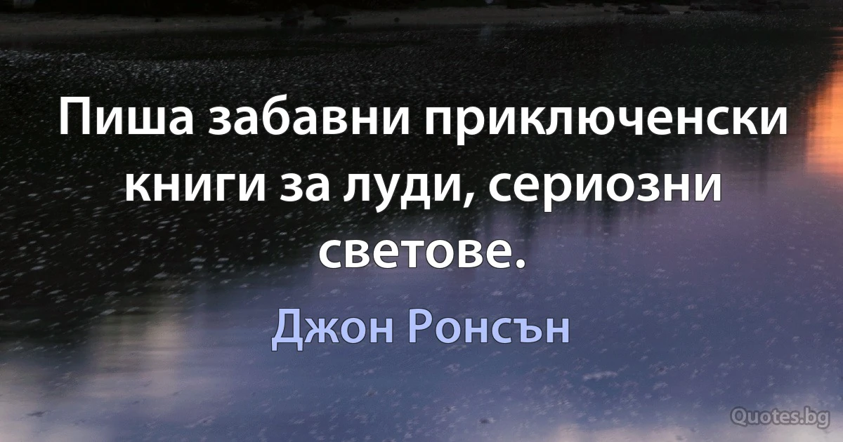 Пиша забавни приключенски книги за луди, сериозни светове. (Джон Ронсън)