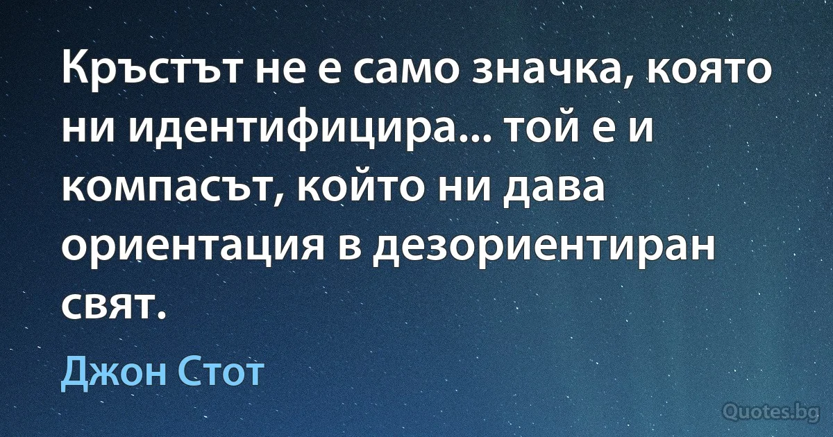 Кръстът не е само значка, която ни идентифицира... той е и компасът, който ни дава ориентация в дезориентиран свят. (Джон Стот)