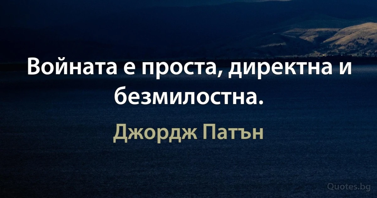 Войната е проста, директна и безмилостна. (Джордж Патън)