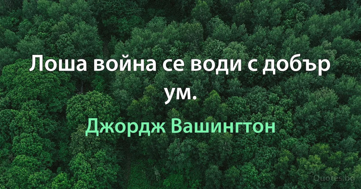 Лоша война се води с добър ум. (Джордж Вашингтон)