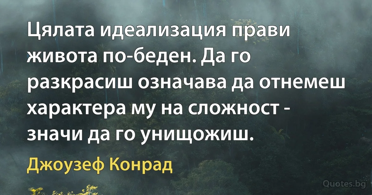 Цялата идеализация прави живота по-беден. Да го разкрасиш означава да отнемеш характера му на сложност - значи да го унищожиш. (Джоузеф Конрад)