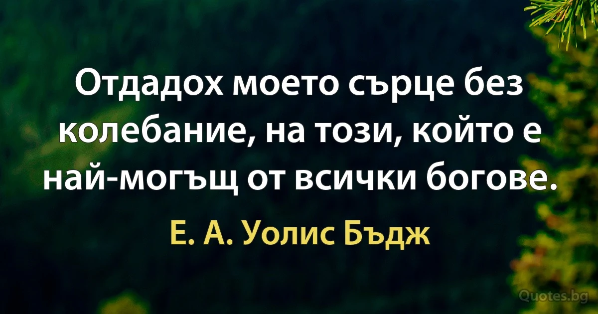 Отдадох моето сърце без колебание, на този, който е най-могъщ от всички богове. (Е. А. Уолис Бъдж)