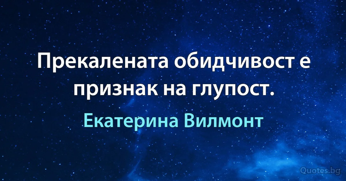 Прекалената обидчивост е признак на глупост. (Екатерина Вилмонт)