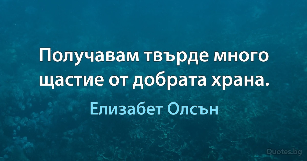 Получавам твърде много щастие от добрата храна. (Елизабет Олсън)