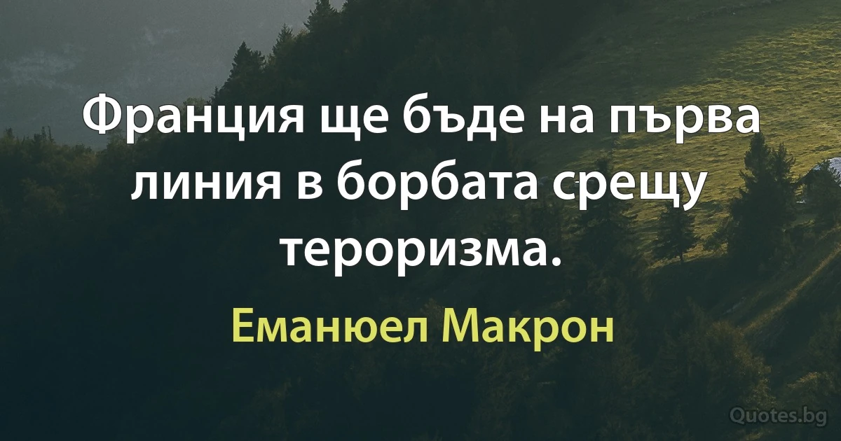 Франция ще бъде на първа линия в борбата срещу тероризма. (Еманюел Макрон)