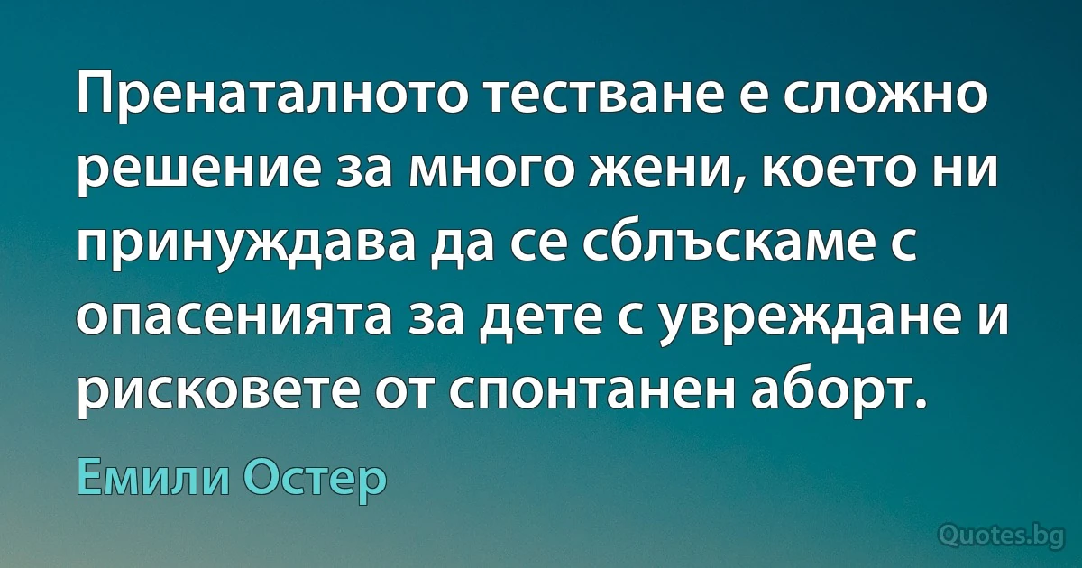 Пренаталното тестване е сложно решение за много жени, което ни принуждава да се сблъскаме с опасенията за дете с увреждане и рисковете от спонтанен аборт. (Емили Остер)