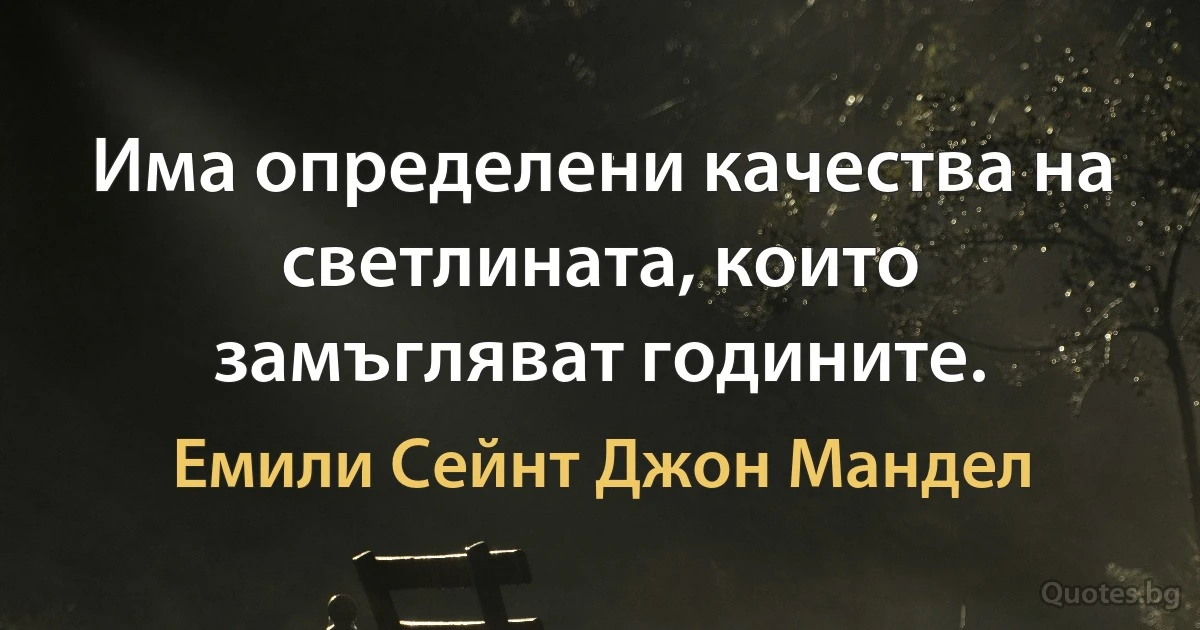 Има определени качества на светлината, които замъгляват годините. (Емили Сейнт Джон Мандел)