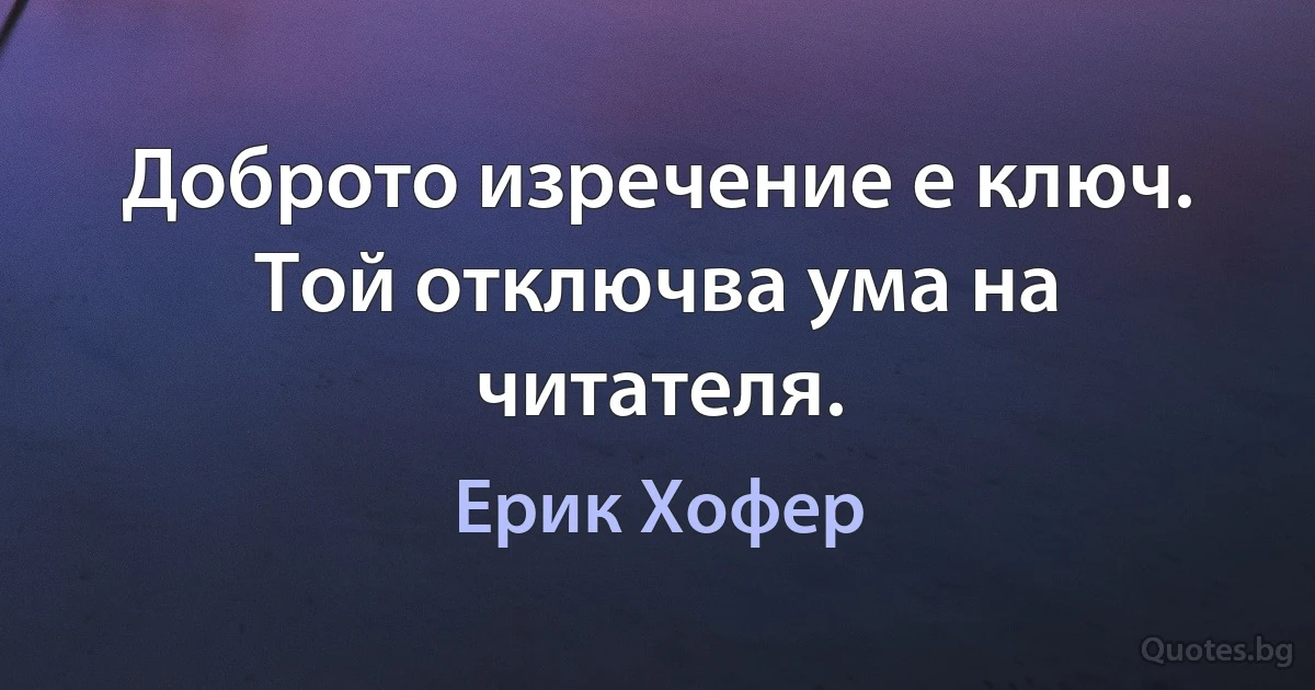 Доброто изречение е ключ. Той отключва ума на читателя. (Ерик Хофер)