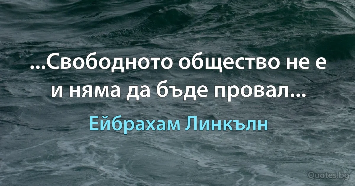 ...Свободното общество не е и няма да бъде провал... (Ейбрахам Линкълн)