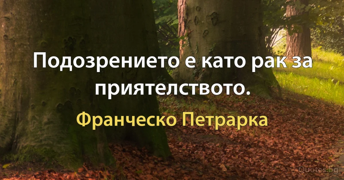 Подозрението е като рак за приятелството. (Франческо Петрарка)