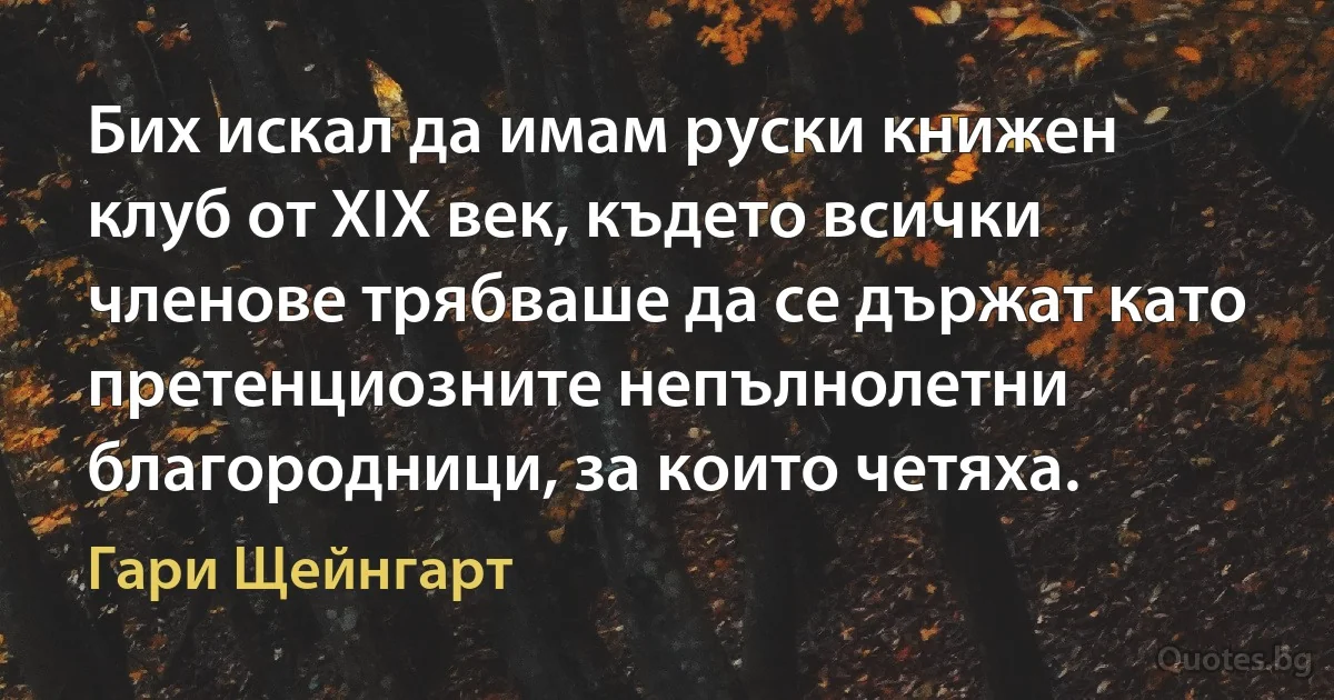 Бих искал да имам руски книжен клуб от XIX век, където всички членове трябваше да се държат като претенциозните непълнолетни благородници, за които четяха. (Гари Щейнгарт)