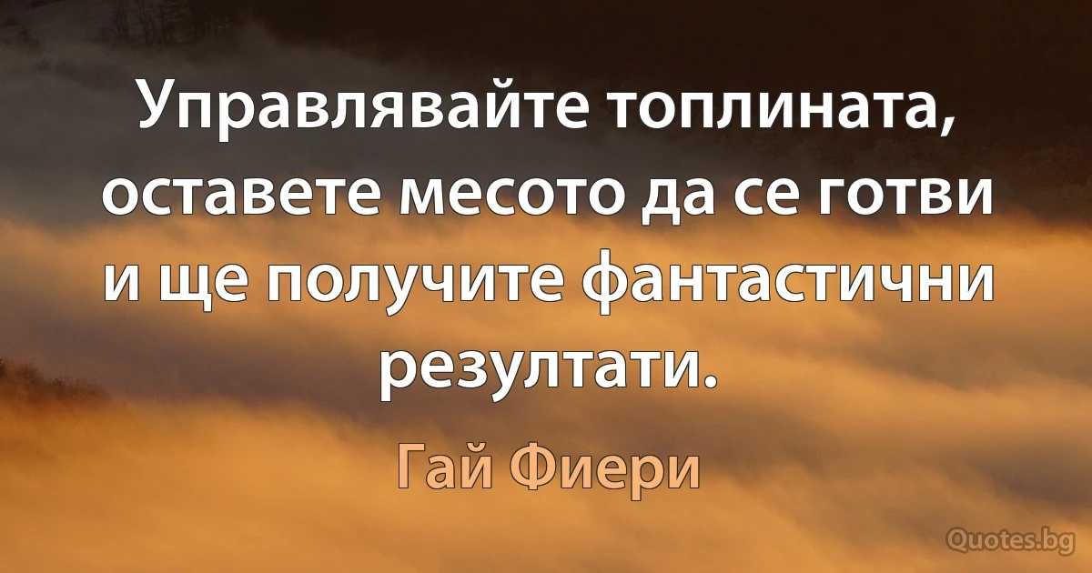 Управлявайте топлината, оставете месото да се готви и ще получите фантастични резултати. (Гай Фиери)