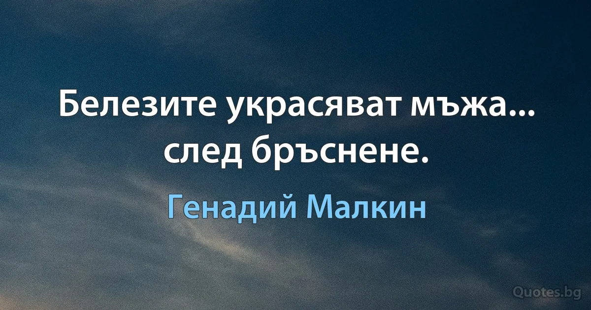 Белезите украсяват мъжа... след бръснене. (Генадий Малкин)