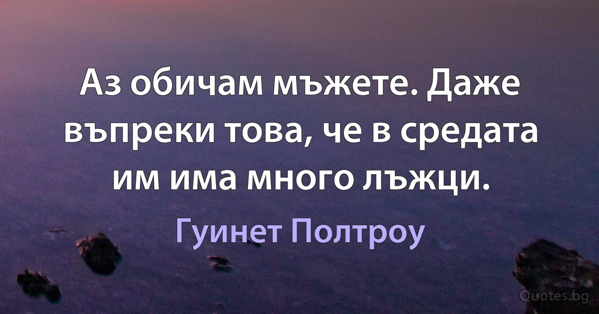 Аз обичам мъжете. Даже въпреки това, че в средата им има много лъжци. (Гуинет Полтроу)