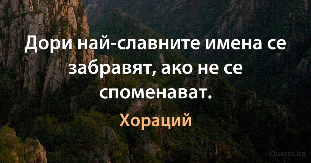 Дори най-славните имена се забравят, ако не се споменават. (Хораций)