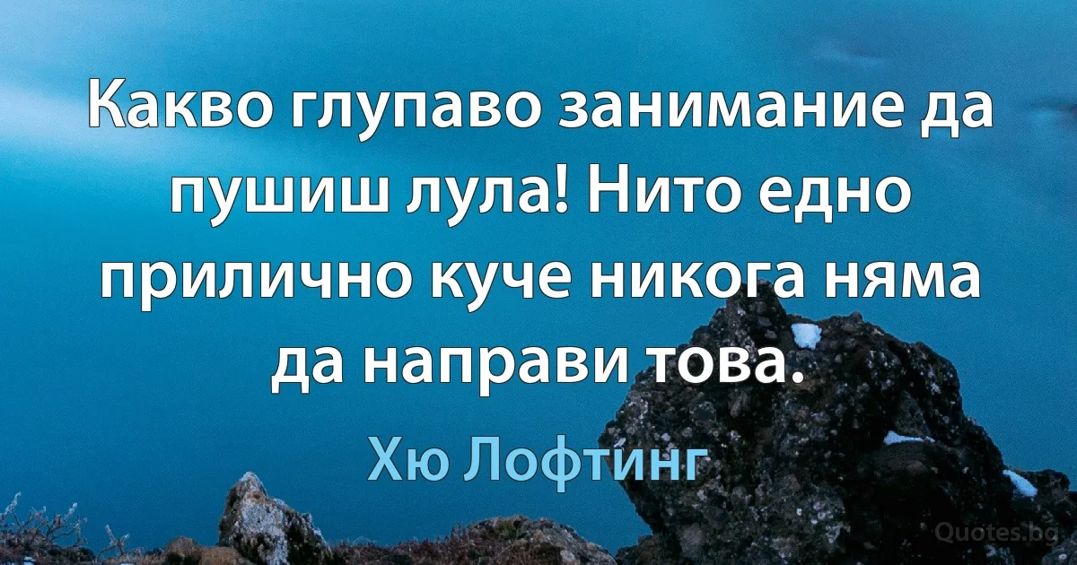 Какво глупаво занимание да пушиш лула! Нито едно прилично куче никога няма да направи това. (Хю Лофтинг)