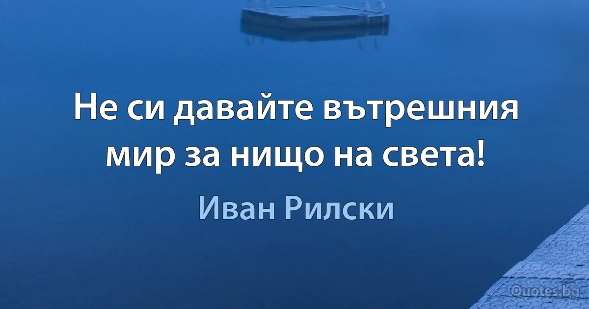 Не си давайте вътрешния мир за нищо на света! (Иван Рилски)