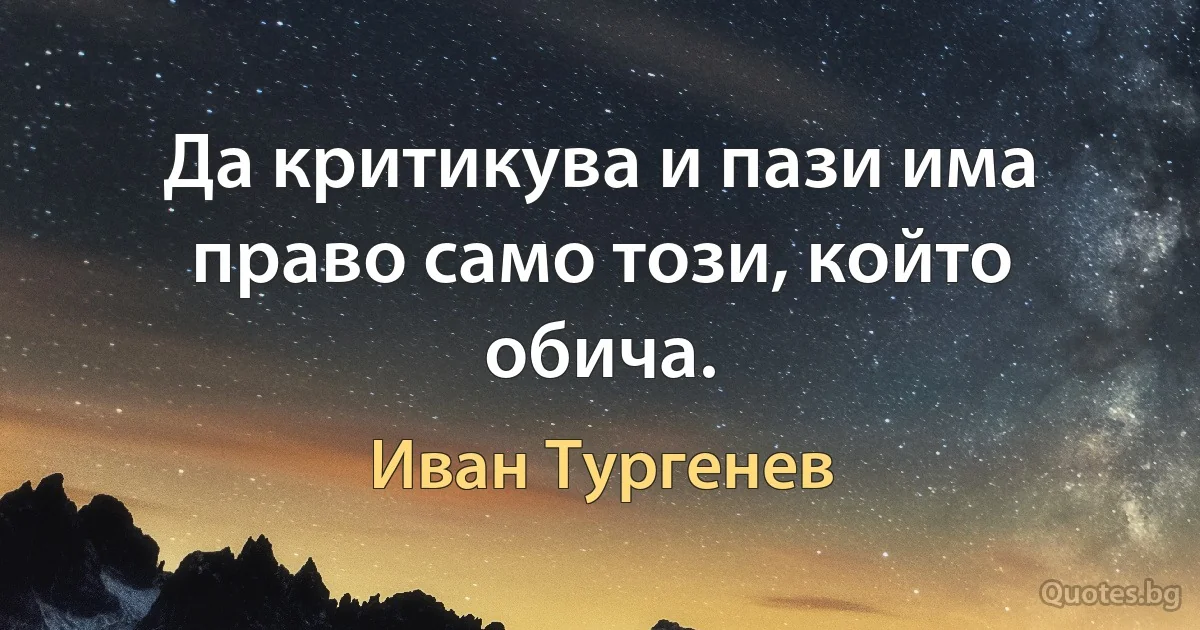 Да критикува и пази има право само този, който обича. (Иван Тургенев)