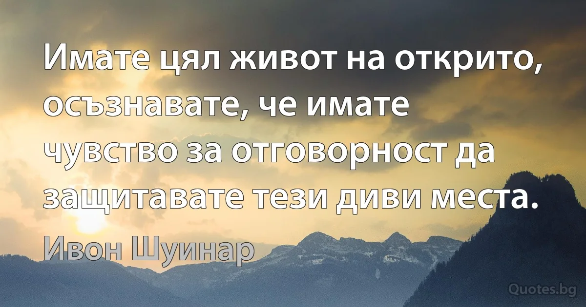 Имате цял живот на открито, осъзнавате, че имате чувство за отговорност да защитавате тези диви места. (Ивон Шуинар)