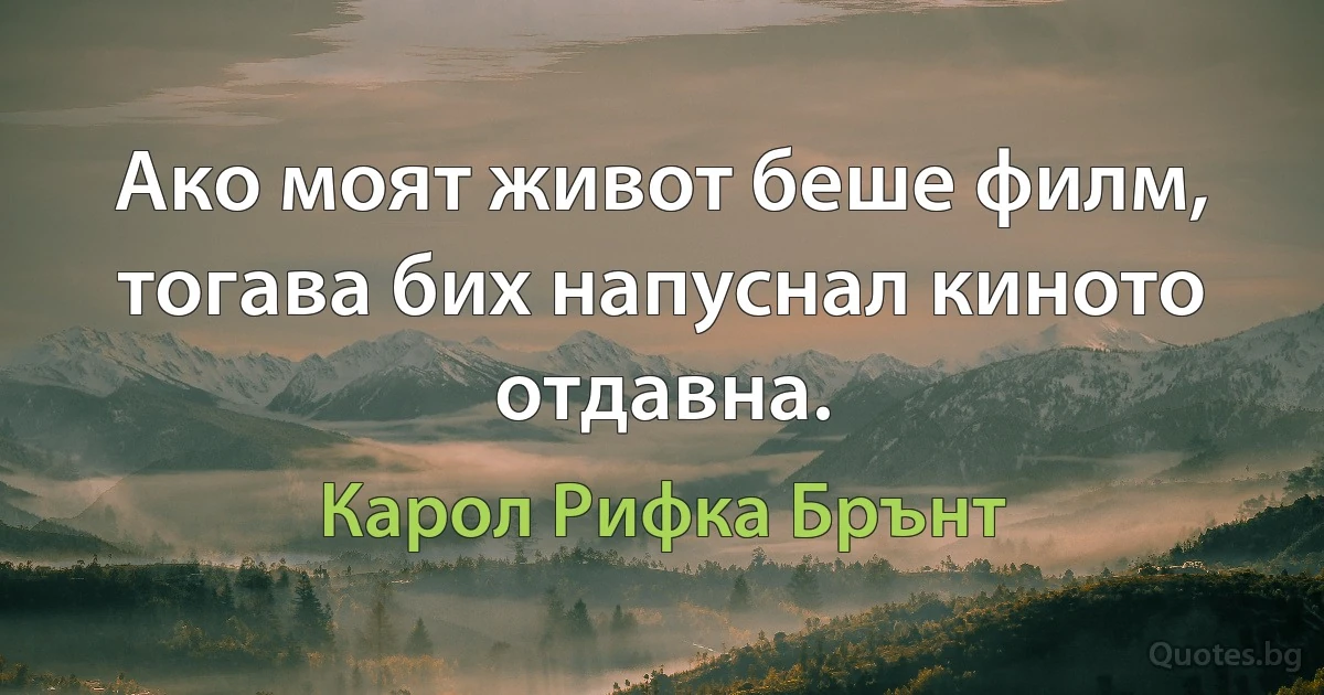 Ако моят живот беше филм, тогава бих напуснал киното отдавна. (Карол Рифка Брънт)