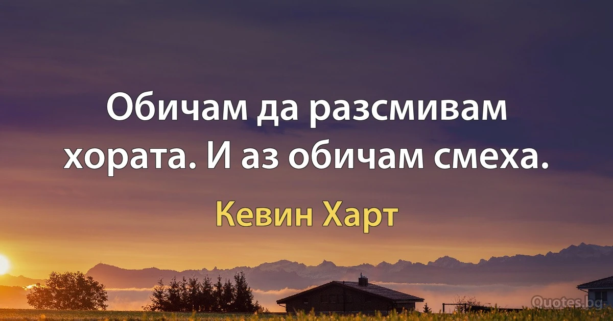 Обичам да разсмивам хората. И аз обичам смеха. (Кевин Харт)