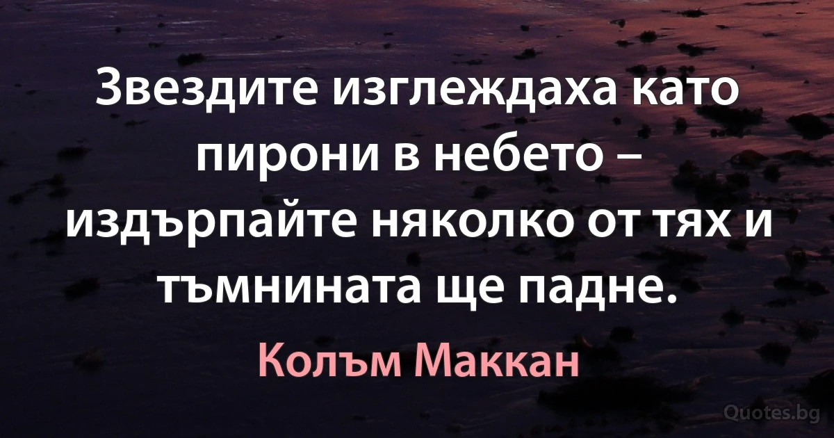 Звездите изглеждаха като пирони в небето – издърпайте няколко от тях и тъмнината ще падне. (Колъм Маккан)