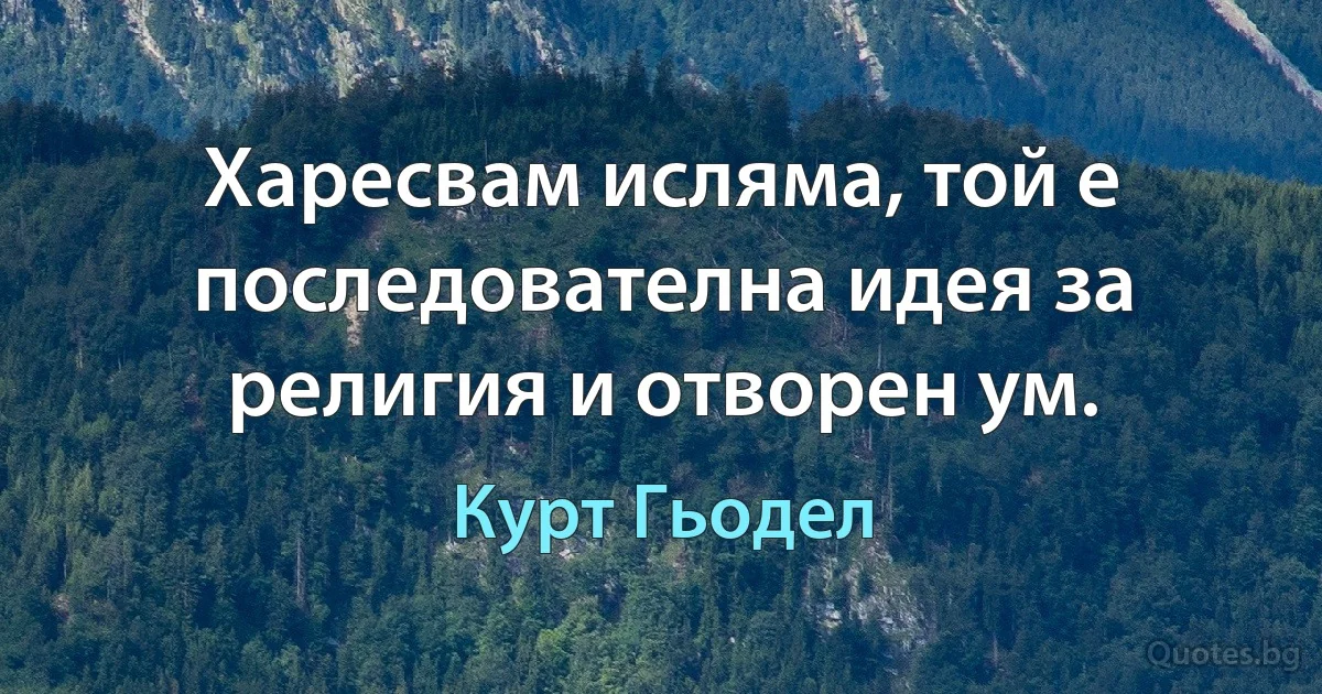 Харесвам исляма, той е последователна идея за религия и отворен ум. (Курт Гьодел)