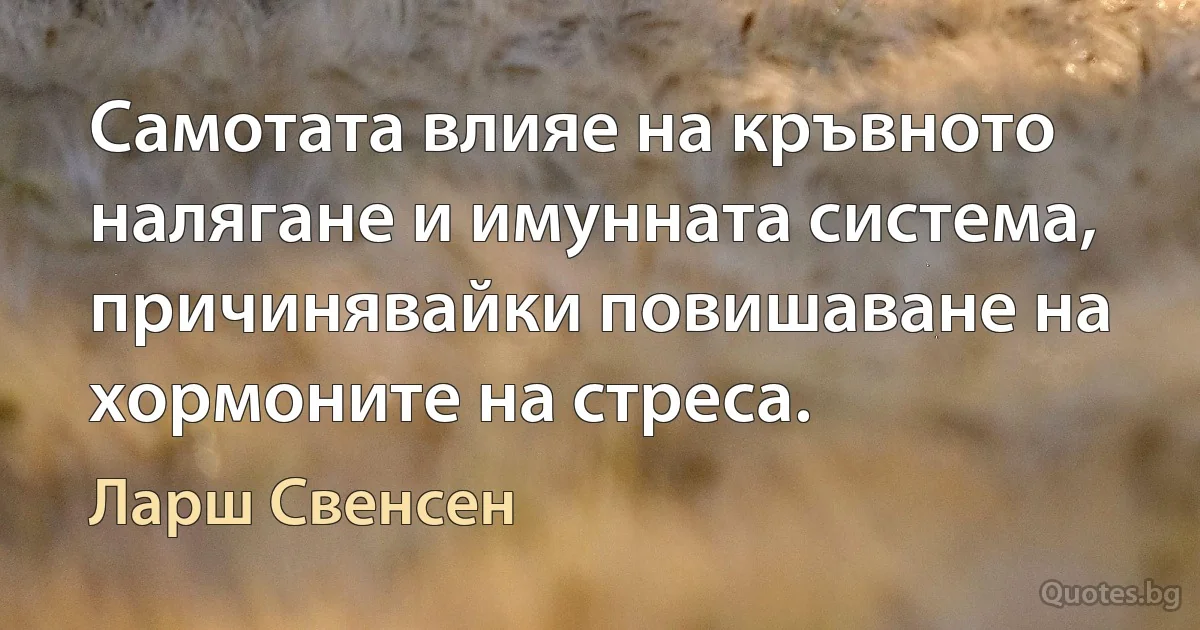 Самотата влияе на кръвното налягане и имунната система, причинявайки повишаване на хормоните на стреса. (Ларш Свенсен)