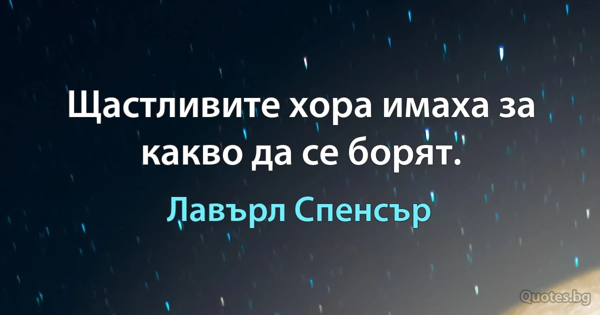 Щастливите хора имаха за какво да се борят. (Лавърл Спенсър)