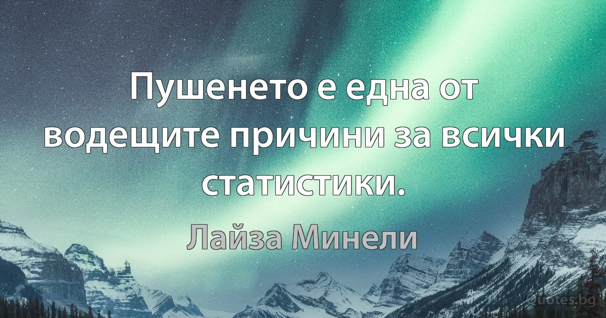 Пушенето е една от водещите причини за всички статистики. (Лайза Минели)