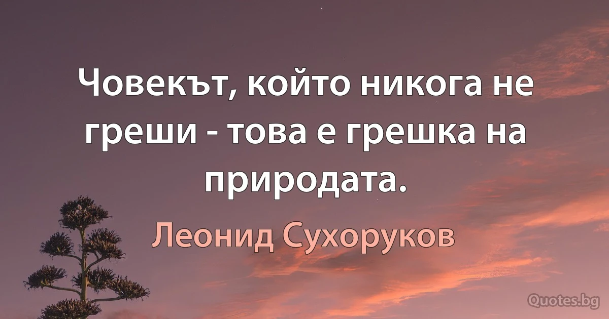 Човекът, който никога не греши - това е грешка на природата. (Леонид Сухоруков)