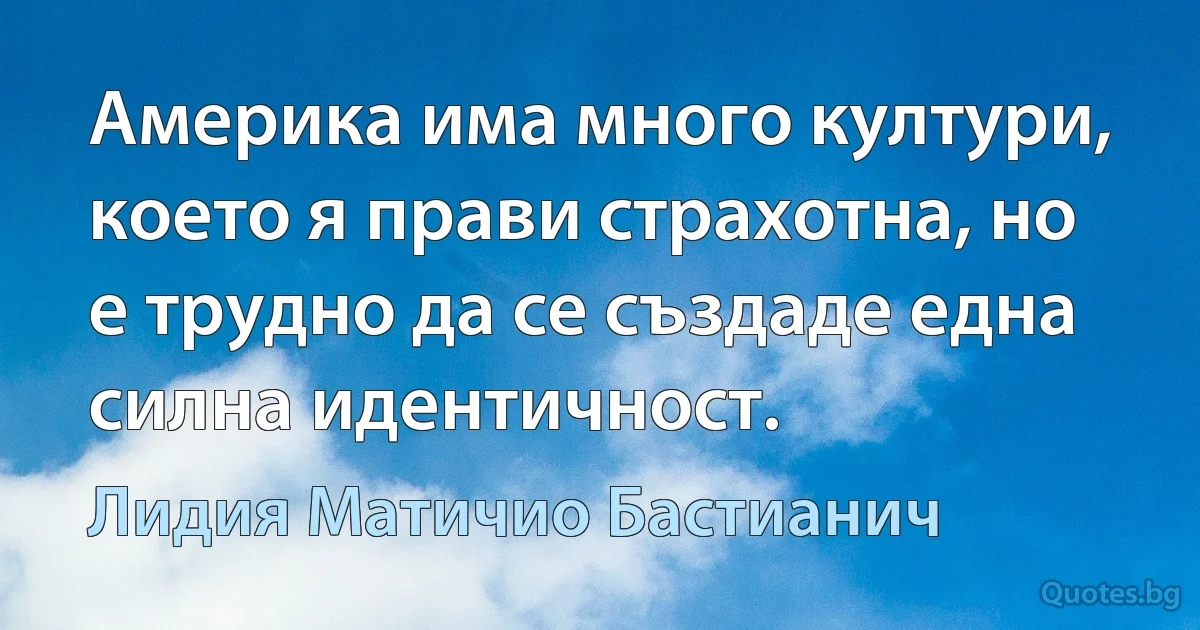 Америка има много култури, което я прави страхотна, но е трудно да се създаде една силна идентичност. (Лидия Матичио Бастианич)