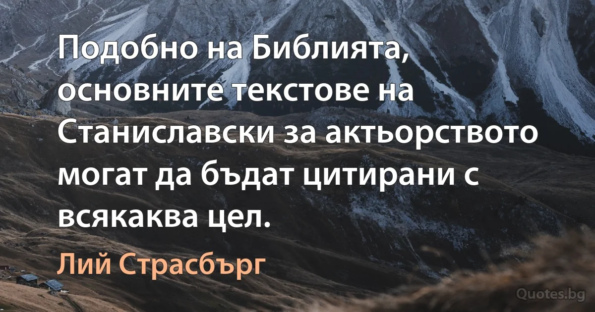 Подобно на Библията, основните текстове на Станиславски за актьорството могат да бъдат цитирани с всякаква цел. (Лий Страсбърг)