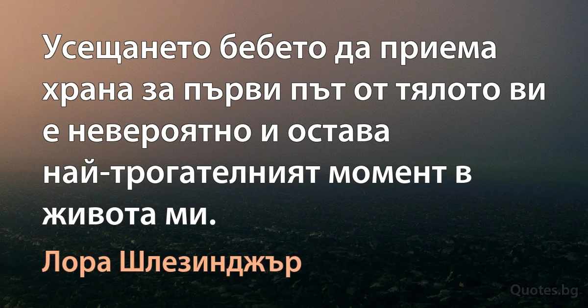 Усещането бебето да приема храна за първи път от тялото ви е невероятно и остава най-трогателният момент в живота ми. (Лора Шлезинджър)