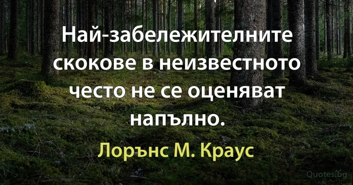 Най-забележителните скокове в неизвестното често не се оценяват напълно. (Лорънс M. Краус)