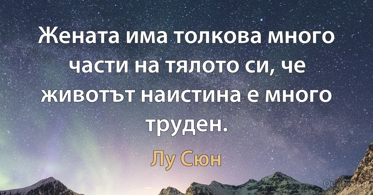 Жената има толкова много части на тялото си, че животът наистина е много труден. (Лу Сюн)