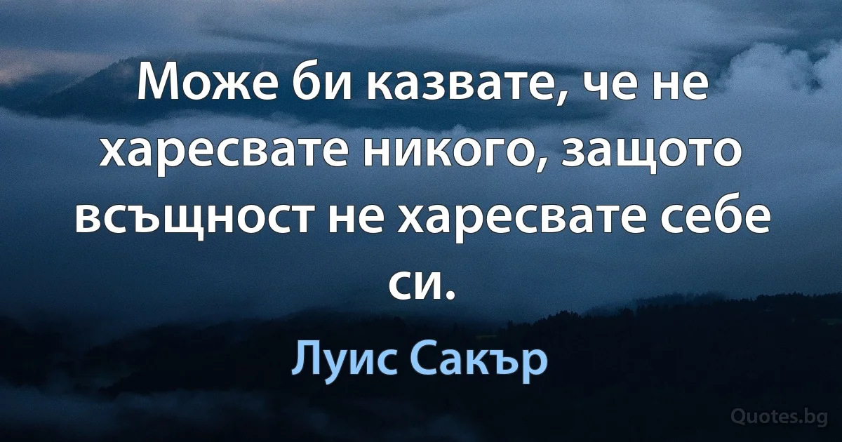 Може би казвате, че не харесвате никого, защото всъщност не харесвате себе си. (Луис Сакър)