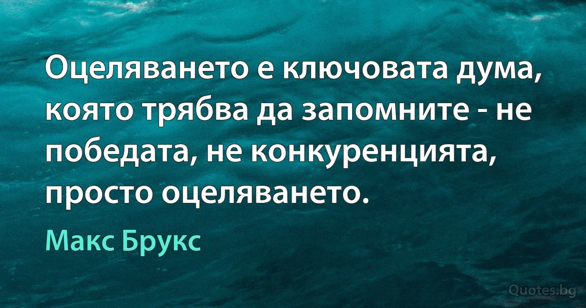 Оцеляването е ключовата дума, която трябва да запомните - не победата, не конкуренцията, просто оцеляването. (Макс Брукс)