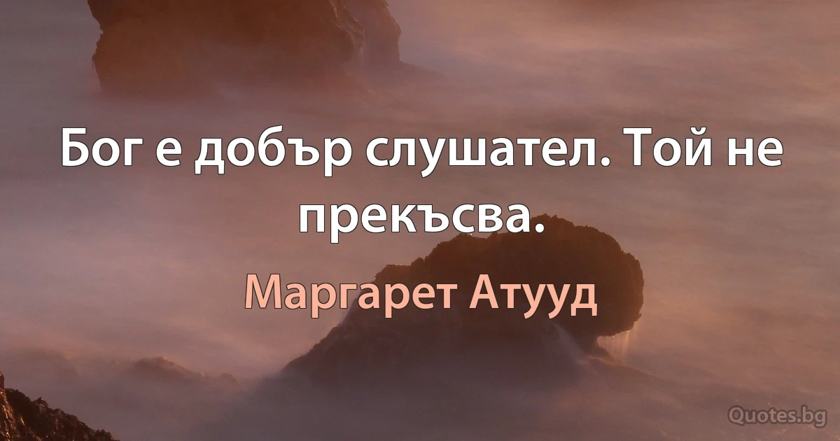 Бог е добър слушател. Той не прекъсва. (Маргарет Атууд)