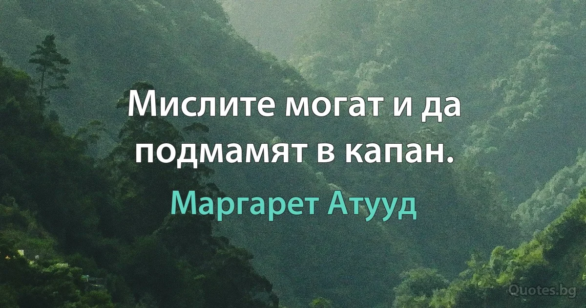 Мислите могат и да подмамят в капан. (Маргарет Атууд)