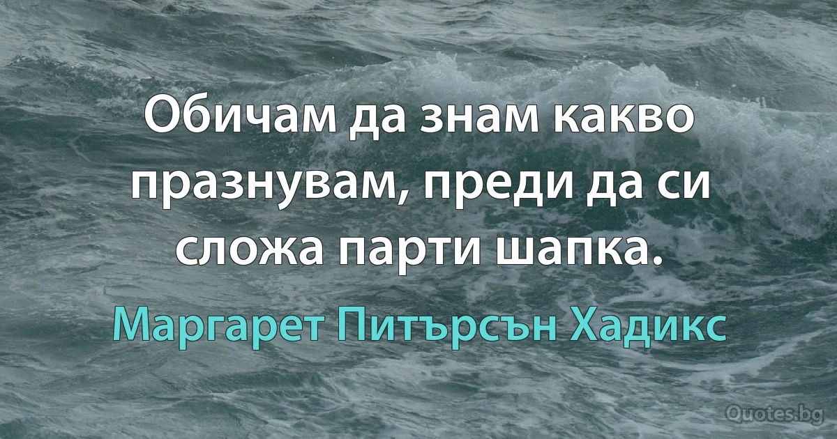 Обичам да знам какво празнувам, преди да си сложа парти шапка. (Маргарет Питърсън Хадикс)