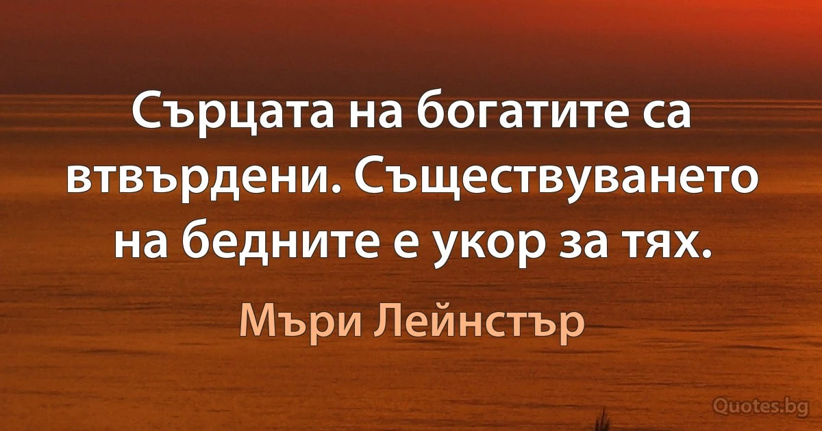 Сърцата на богатите са втвърдени. Съществуването на бедните е укор за тях. (Мъри Лейнстър)